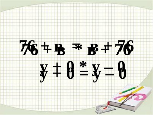 76 + в = в + 76 76 + в * в + 76 у + 0 * у – 0 у + 0 = у – 0 