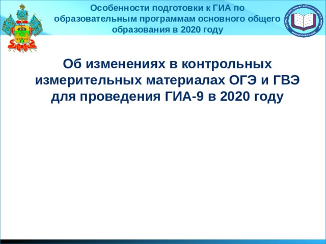 Особенности подготовки к ГИА по образовательным программам основного общего образования в 2020 году Об изменениях в контрольных измерительных материалах ОГЭ и ГВЭ для проведения ГИА-9 в 2020 году Добрый вечер, уважаемые родители и коллеги!  