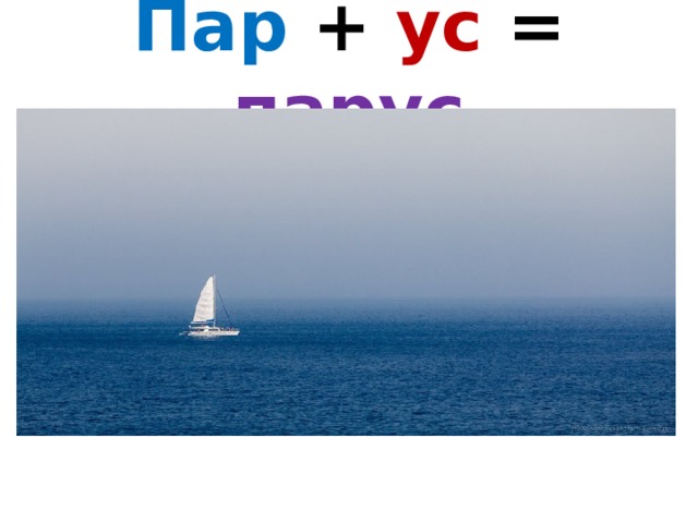 Пар + ус = парус 