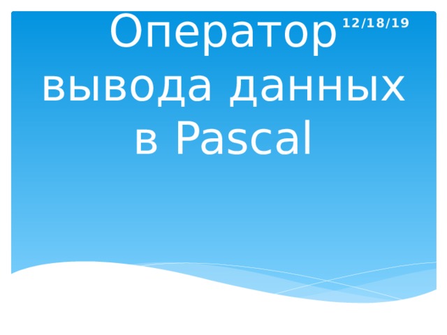 12/18/19 Оператор вывода данных в Pascal 