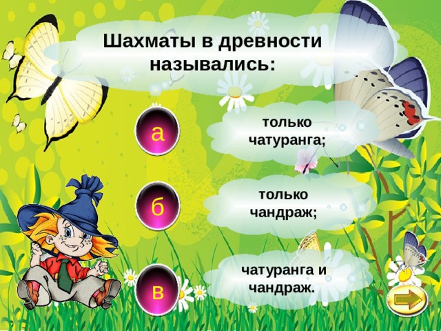 Шахматы в древности назывались: только чатуранга; а только чандраж; б  чатуранга и чандраж. в 