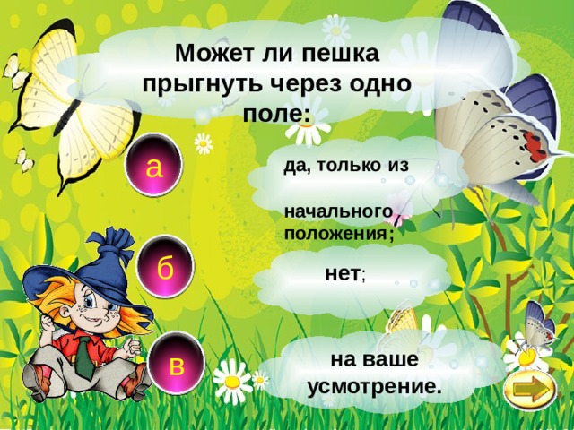 Может ли пешка прыгнуть через одно поле: а да, только из начального положения; б нет ; в на ваше усмотрение. 
