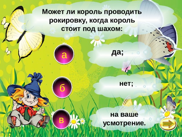 Может ли король проводить рокировку, когда король стоит под шахом: да; а  нет; б на ваше усмотрение. в 