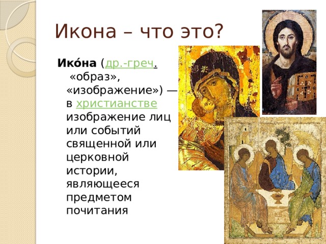 Икона – что это? Ико́на ( др.-греч . «образ», «изображение») — в христианстве изображение лиц или событий священной или церковной истории, являющееся предметом почитания 