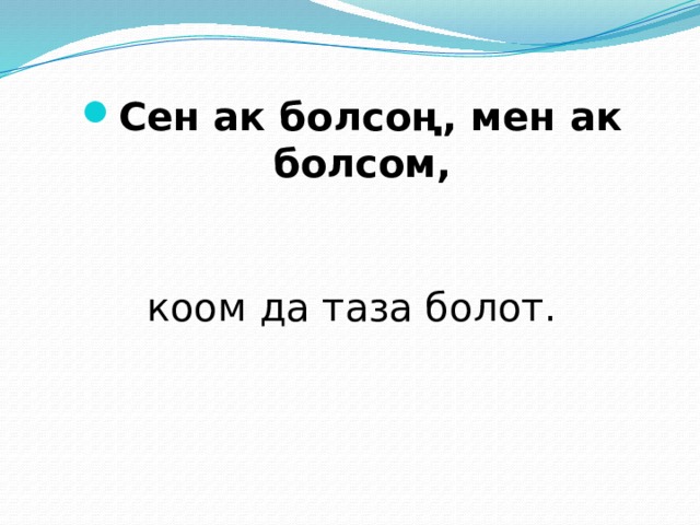 Сен ак болсоң, мен ак болсом,   коом да таза болот. 