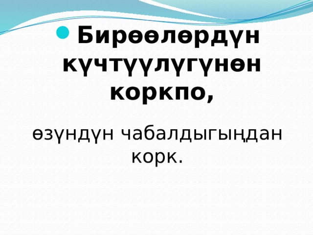 Бирөөлөрдүн күчтүүлүгүнөн коркпо, өзүндүн чабалдыгыңдан корк. 