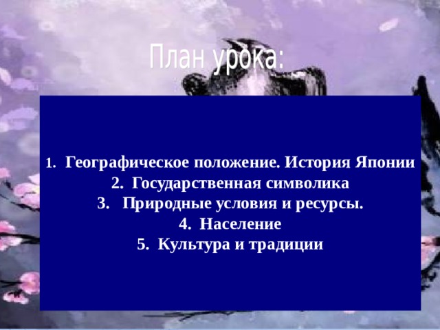   Географическое положение. История Японии  Государственная символика  Природные условия и ресурсы.  Население  Культура и традиции   