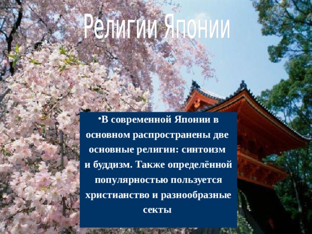 В современной Японии в основном распространены две основные религии: синтоизм и буддизм. Также определённой популярностью пользуется христианство и разнообразные секты   