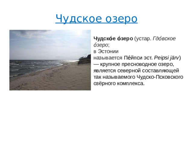 Чудское озеро Чудско́е о́зеро  (устар.  Гдо́вское о́зеро ; в Эстонии называется  Пе́йпси эст.  Peipsi järv )  — крупное пресноводное озеро, является северной составляющей так называемого Чудско-Псковского озёрного комплекса. 