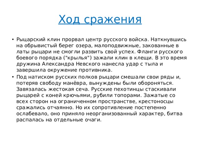 Ход сражения Рыцарский клин прорвал центр русского войска. Наткнувшись на обрывистый берег озера, малоподвижные, закованные в латы рыцари не смогли развить свой успех. Фланги русского боевого порядка (