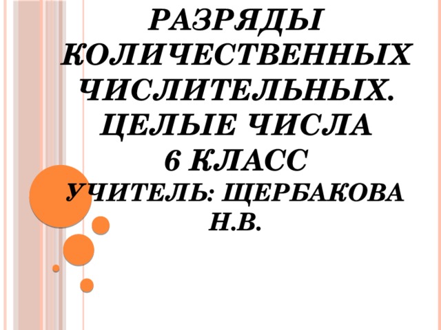 Разряды количественных числительных. Целые числа  6 класс  Учитель: Щербакова Н.В. 