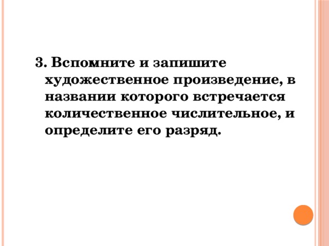 3. Вспомните и запишите художественное произведение, в названии которого встречается количественное числительное, и определите его разряд. 