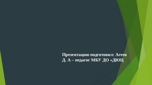Презентацию подготовил:  Агеев Д. А – педагог МБУ ДО «ДЮЦ  