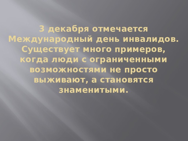  3 декабря отмечается Международный день инвалидов. Существует много примеров, когда люди с ограниченными возможностями не просто выживают, а становятся знаменитыми. 