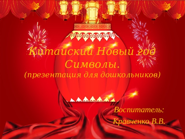 Китайский Новый год  Символы.  (презентация для дошкольников) Воспитатель: Кравченко В.В. 
