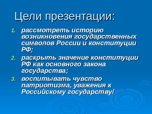 Цели презентации: рассмотреть историю возникновения государственных символов России и конституции РФ ; раскрыть значение конституции РФ как основного закона государства ; воспитывать чувство патриотизма, уважения к Российскому государству /   