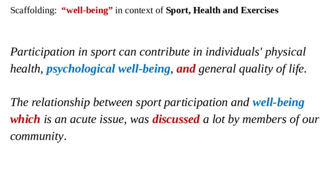 Scaffolding: “well-being” in context of Sport, Health and Exercises   Participation in sport can contribute in individuals' physical health, psychological well-being , and general quality of life.   The relationship between sport participation and well-being which is an acute issue, was discussed a lot by members of our community . 