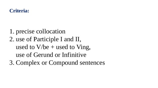 Criteria:  1. precise collocation 2. use of Participle I and II,  used to V/be + used to Ving,  use of Gerund or Infinitive 3. Complex or Compound sentences 