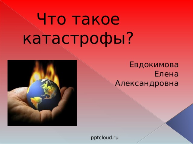 Что такое катастрофы? Евдокимова Елена Александровна pptcloud.ru  