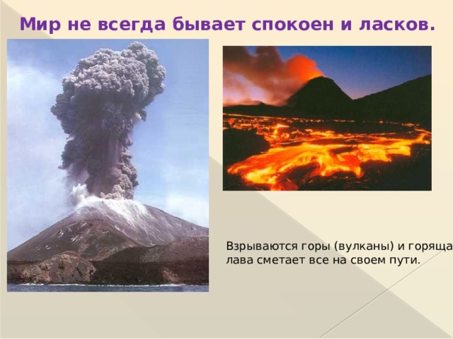 Мир не всегда бывает спокоен и ласков. Взрываются горы (вулканы) и горящая лава сметает все на своем пути.  