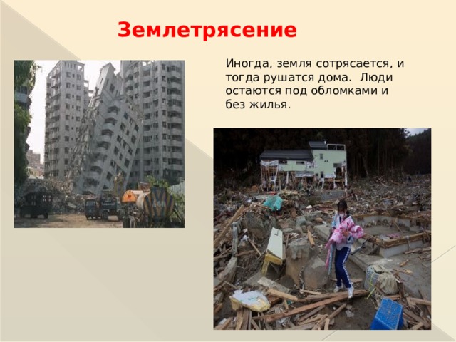 Землетрясение Иногда, земля сотрясается, и тогда рушатся дома. Люди остаются под обломками и без жилья.  