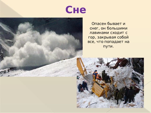 Снег Опасен бывает и снег, он большими лавинами сходит с гор, закрывая собой все, что попадает на пути.  