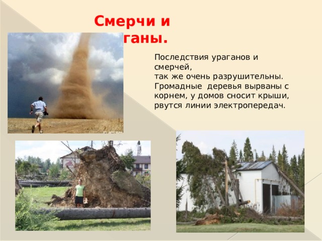 Смерчи и ураганы. Последствия ураганов и смерчей, так же очень разрушительны. Громадные деревья вырваны с корнем, у домов сносит крыши, рвутся линии электропередач.  