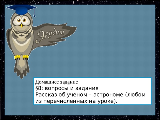 Домашнее задание §8; вопросы и задания Рассказ об ученом – астрономе (любом из перечисленных на уроке). 