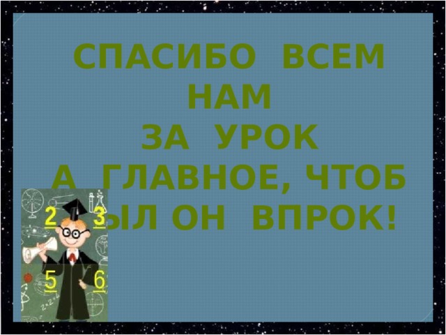СПАСИБО ВСЕМ НАМ  ЗА УРОК  А ГЛАВНОЕ, ЧТОБ БЫЛ ОН ВПРОК! 