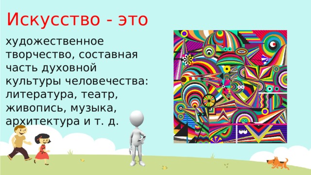 Искусство - это художественное творчество, составная часть духовной культуры человечества: литература, театр, живопись, музыка, архитектура и т. д.  