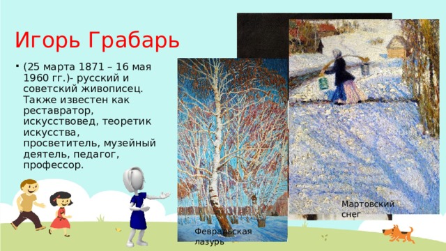 Игорь Грабарь (25 марта 1871 – 16 мая 1960 гг.)- русский и советский живописец. Также известен как реставратор, искусствовед, теоретик искусства, просветитель, музейный деятель, педагог, профессор. Мартовский снег Февральская лазурь 