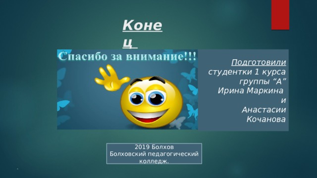 Конец Подготовили студентки 1 курса группы “А” Ирина Маркина и Анастасии Кочанова 2019 Болхов  Болховский педагогический колледж. 