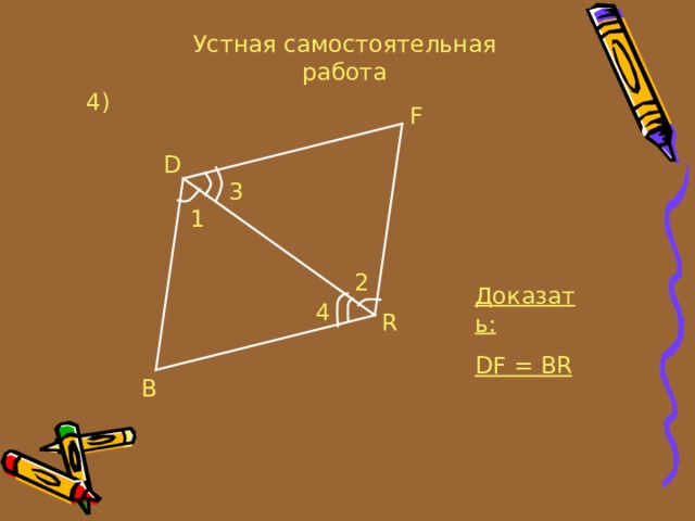 Устная самостоятельная работа 4 ) F D 3 1 2 Доказать: DF = BR 4 R B 