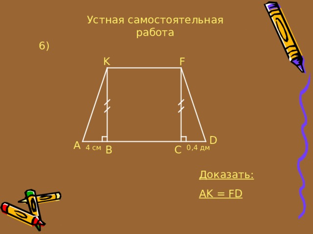Устная самостоятельная работа 6 ) K F D A C B 4 см 0, 4 дм Доказать: AK = FD 