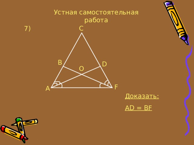 Устная самостоятельная работа C 7 ) B D O F A Доказать: AD = BF 