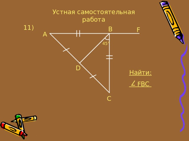Устная самостоятельная работа 11 ) B F A 45° D Найти:  FBC C 