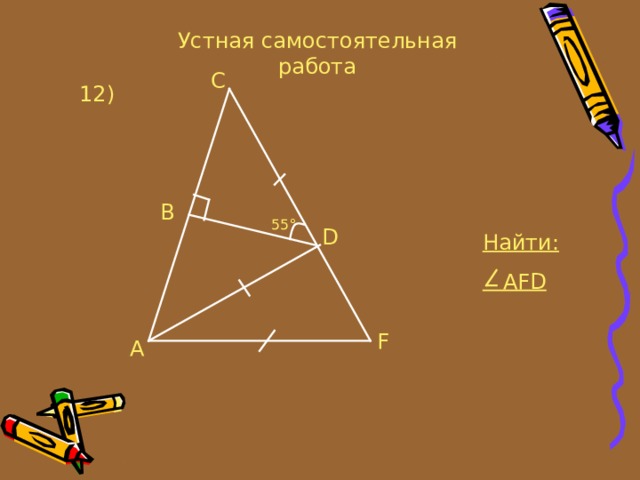 Устная самостоятельная работа C 12 ) B 55° D Найти:  AFD F A 