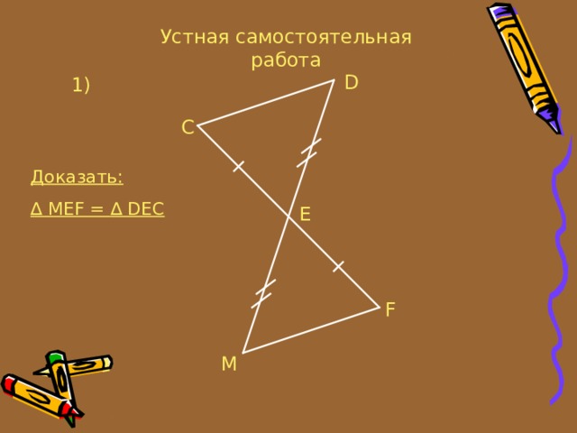 Устная самостоятельная работа D 1) C Доказать: ∆  MEF = ∆ DEC E F M 