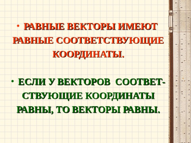 РАВНЫЕ ВЕКТОРЫ ИМЕЮТ РАВНЫЕ СООТВЕТСТВУЮЩИЕ КООРДИНАТЫ.  ЕСЛИ У ВЕКТОРОВ СООТВЕТ- СТВУЮЩИЕ КООРДИНАТЫ РАВНЫ, ТО ВЕКТОРЫ РАВНЫ. 