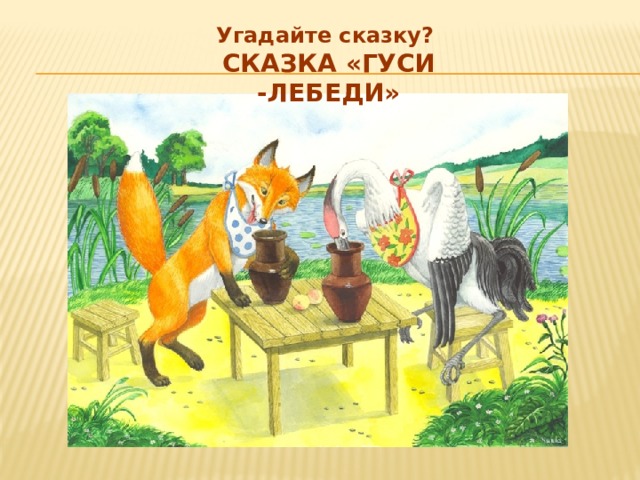   Угадайте сказку? Сказка «Гуси -лебеди»  
