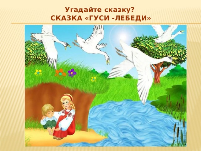 Угадайте сказку? Сказка «Гуси -лебеди» 
