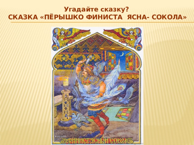 Угадайте сказку? Сказка «Пёрышко Финиста Ясна- сокола» 