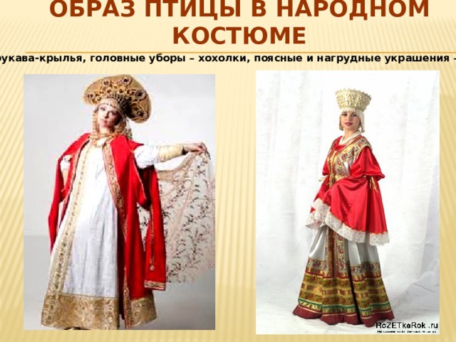 Образ птицы в народном костюме Широкие рукава-крылья, головные уборы – хохолки, поясные и нагрудные украшения – оперение. 