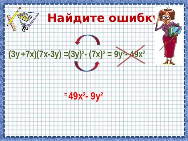  Найдите ошибку: (3 y  +7х ) (7 x- 3 y) =( 3у ) 2 -  ( 7х ) 2 = 9 y 2 - 49 x 2     = 49 x 2 - 9 y 2 