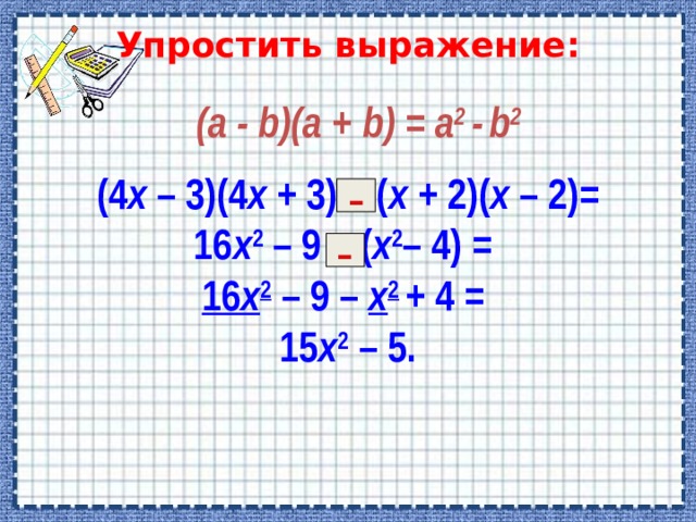 Упростить выражение:   (a - b)(a + b) = a 2 -  b 2 (4 х – 3)(4 х + 3) – ( х + 2)( х – 2)= 16 х 2 – 9 – ( х 2 – 4) = 16 х 2 – 9 – х 2  + 4 = 15 х 2 – 5. - - 