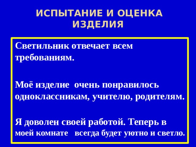  Испытание и оценка изделия Светильник отвечает всем требованиям.  Моё изделие очень понравилось одноклассникам, учителю, родителям.   Я доволен своей работой. Теперь в моей комнате всегда будет уютно и светло.  