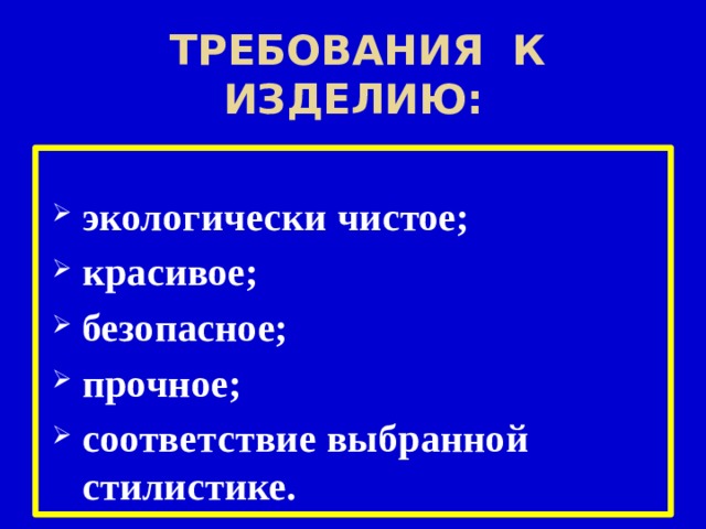  требования к изделию: экологически чистое; красивое; безопасное; прочное; соответствие выбранной стилистике.  