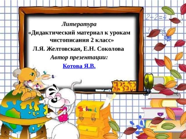 Литература «Дидактический материал к урокам чистописания 2 класс» Л.Я. Желтовская, Е.Н. Соколова Автор презентации: Котова Я.В. 