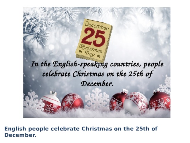 English people celebrate Christmas on the 25th of December. 