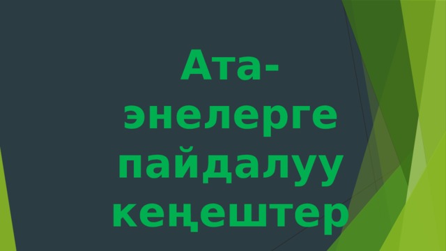  Ата-энелерге  пайдалуу кеңештер 